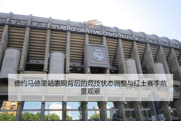 德约马德里站表现背后的竞技状态调整与红土赛季前景观察
